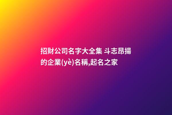 招財公司名字大全集 斗志昂揚的企業(yè)名稱,起名之家